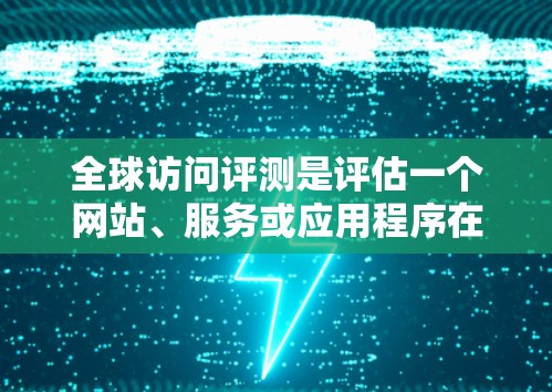 全球访问评测是评估一个网站、服务或应用程序在全球范围内的可用性、性能和稳定性的过程。以下是一些关键方面和步骤，供评测参考