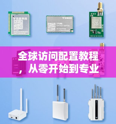 全球访问配置教程,从零开始到专业掌握 全球访问配置教程,从零开始到专业掌握
