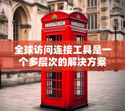 全球访问连接工具是一个多层次的解决方案,帮助用户和企业有效地连接到全球网络资源,确保高效、安全和稳定的数据传输。以下是对这些工具的详细分析和总结