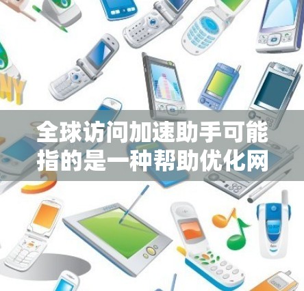 全球访问加速助手可能指的是一种帮助优化网站、应用或服务在全球范围内访问速度和性能的工具或服务。以下是一些可能相关的内容和建议 全球访问加速助手可能指的是一种帮助优化网站、应用或服务在全球范围内访问速度和性能的工具或服务。以下是一些可能相关的内容和建议
