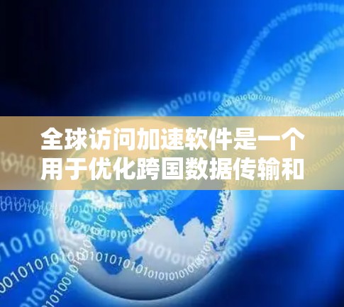 全球访问加速软件是一个用于优化跨国数据传输和访问速度的技术解决方案,通过一系列工具和功能来实现快速的全球数据访问。以下是对这一技术的详细分析和总结 全球访问加速软件是一个用于优化跨国数据传输和访问速度的技术解决方案,通过一系列工具和功能来实现快速的全球数据访问。以下是对这一技术的详细分析和总结