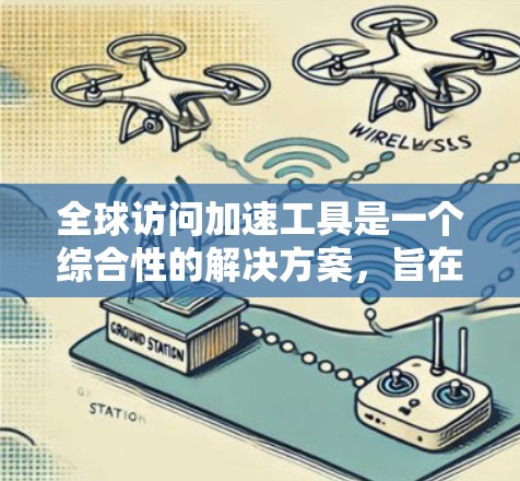全球访问加速工具是一个综合性的解决方案,旨在提升应用或网站在全球范围内的访问速度和性能。以下是对该工具的详细分析和总结