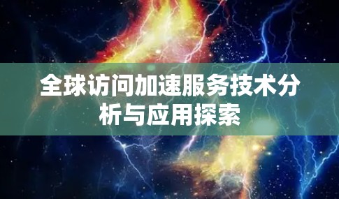 全球访问加速服务技术分析与应用探索 全球访问加速服务技术分析与应用探索