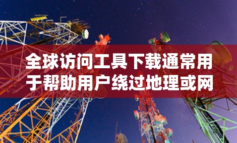 全球访问工具下载通常用于帮助用户绕过地理或网络限制,访问某些受限的网站或资源。以下是一些常见的全球访问工具及其下载方式和注意事项 全球访问工具下载通常用于帮助用户绕过地理或网络限制,访问某些受限的网站或资源。以下是一些常见的全球访问工具及其下载方式和注意事项