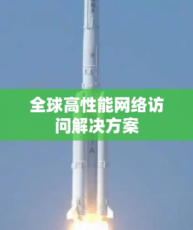 全球高性能网络访问解决方案 全球高性能网络访问解决方案