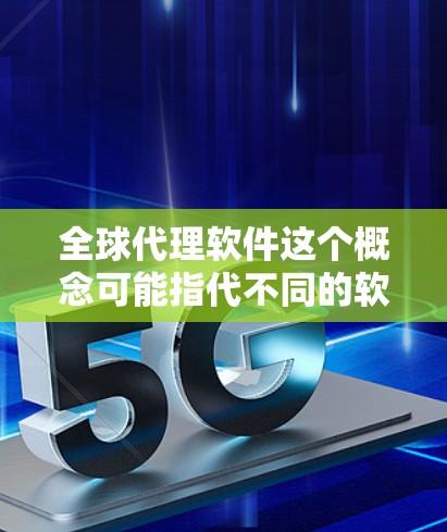 全球代理软件这个概念可能指代不同的软件,具体取决于你的行业和需求。以下是一些常见的国际贸易和跨境代理相关的软件及其最新版本信息