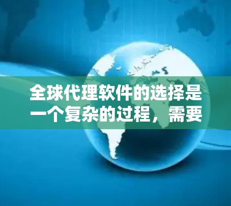 全球代理软件的选择是一个复杂的过程,需要综合考虑多个因素。以下是一份基于关键考虑因素的全球代理软件推荐,帮助你做出明智的选择 全球代理软件的选择是一个复杂的过程,需要综合考虑多个因素。以下是一份基于关键考虑因素的全球代理软件推荐,帮助你做出明智的选择