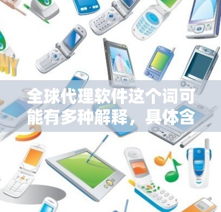 全球代理软件这个词可能有多种解释,具体含义取决于上下文。如果你指的是某种特定的软件或服务,可能需要更多信息来准确回答。以下是一些可能的解释