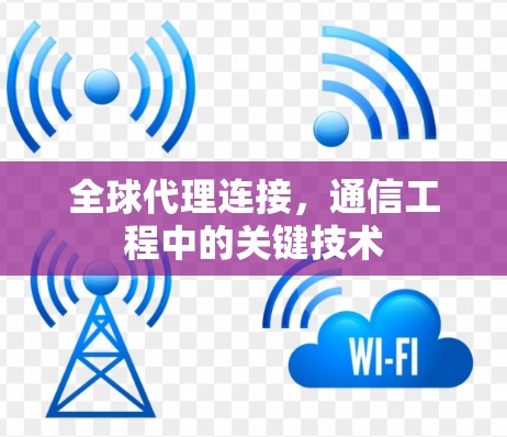 全球代理连接，通信工程中的关键技术