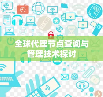 全球代理节点查询与管理技术探讨 全球代理节点查询与管理技术探讨