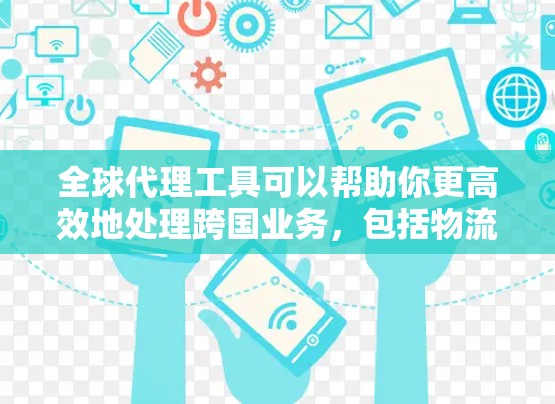 全球代理工具可以帮助你更高效地处理跨国业务,包括物流、支付、税务申报等。以下是一些常见的全球代理工具和解决方案,供你参考