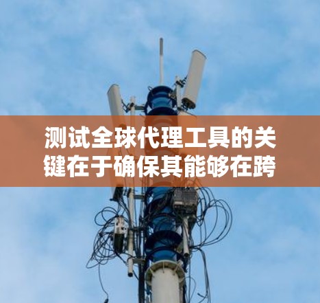 测试全球代理工具的关键在于确保其能够在跨国家和地区的环境中稳定、高效地运行。以下是一个详细的测试计划,帮助您全面评估全球代理工具的性能和可靠性 测试全球代理工具的关键在于确保其能够在跨国家和地区的环境中稳定、高效地运行。以下是一个详细的测试计划,帮助您全面评估全球代理工具的性能和可靠性
