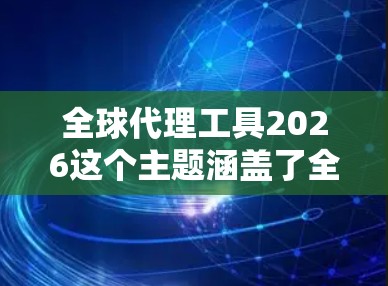 全球代理工具2026这个主题涵盖了全球代理业务中可能会使用的各种工具和技术，预计在2026年这些工具会变得更加先进和普及。以下是一些关于全球代理工具未来可能发展的方向和趋势的预测
