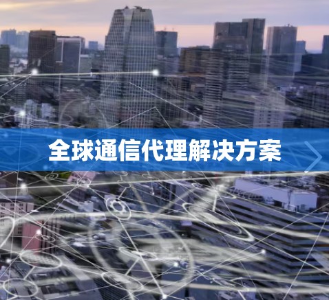 全球通信代理解决方案 全球通信代理解决方案