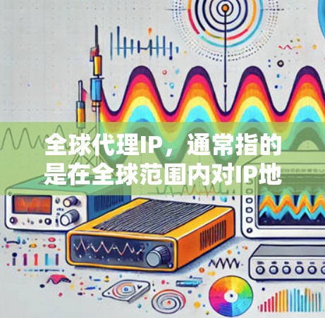 全球代理IP,通常指的是在全球范围内对IP地址进行代理和分配。IP地址是互联网的基础资源,由国际互联网协调委员会(ICANN)负责管理和分配。以下是关于全球代理IP的详细分析