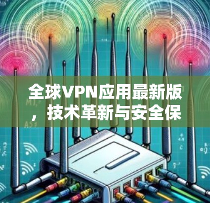 全球VPN应用最新版，技术革新与安全保障