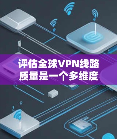 评估全球VPN线路质量是一个多维度的任务,涉及速度、稳定性、隐私保护、服务器分布、协议支持以及用户体验等多个方面。以下是一个综合的评估框架和步骤 评估全球VPN线路质量是一个多维度的任务,涉及速度、稳定性、隐私保护、服务器分布、协议支持以及用户体验等多个方面。以下是一个综合的评估框架和步骤