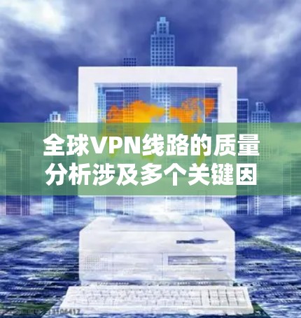 全球VPN线路的质量分析涉及多个关键因素,帮助用户选择最适合的VPN服务。以下是对这些因素的详细分析和总结 全球VPN线路的质量分析涉及多个关键因素,帮助用户选择最适合的VPN服务。以下是对这些因素的详细分析和总结