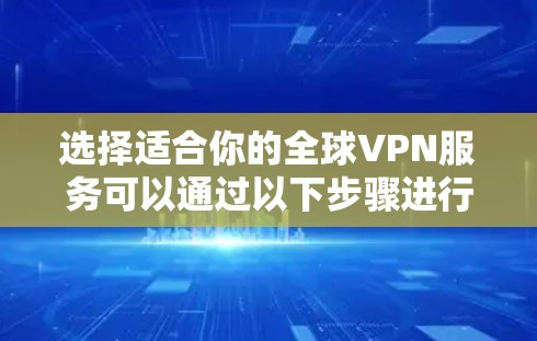 选择适合你的全球VPN服务可以通过以下步骤进行 选择适合你的全球VPN服务可以通过以下步骤进行