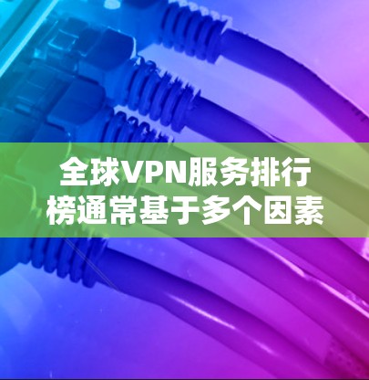 全球VPN服务排行榜通常基于多个因素进行评估,包括速度、隐私保护、服务器覆盖、用户评价、价格等。以下是当前知名的全球VPN服务商及其简要分析 全球VPN服务排行榜通常基于多个因素进行评估,包括速度、隐私保护、服务器覆盖、用户评价、价格等。以下是当前知名的全球VPN服务商及其简要分析