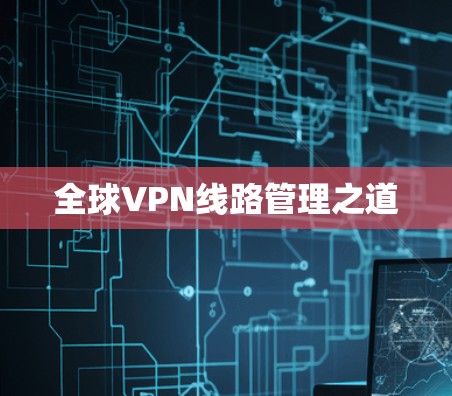 全球VPN线路管理之道