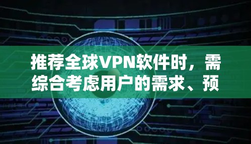 推荐全球VPN软件时，需综合考虑用户的需求、预算、使用场景和隐私保护。以下是针对不同需求的VPN推荐