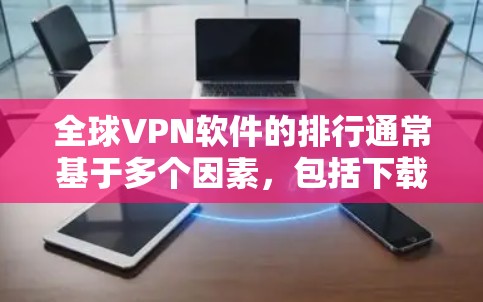 全球VPN软件的排行通常基于多个因素,包括下载量、用户评价、安全性、服务器分布、价格等。以下是一些主要因素和相关软件的排名信息 全球VPN软件的排行通常基于多个因素,包括下载量、用户评价、安全性、服务器分布、价格等。以下是一些主要因素和相关软件的排名信息