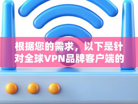 根据您的需求,以下是针对全球VPN品牌客户端的推荐和选择建议 根据您的需求,以下是针对全球VPN品牌客户端的推荐和选择建议