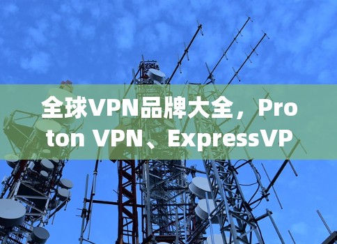 全球VPN品牌大全,Proton VPN、ExpressVPN、NordVPN与PureVPN的全解析 全球VPN品牌大全,Proton VPN、ExpressVPN、NordVPN与PureVPN的全解析