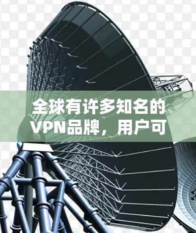 全球有许多知名的VPN品牌,用户可以根据需求选择合适的服务。以下是一些全球知名的VPN品牌,以及如何在国外下载并安装它们的客户端