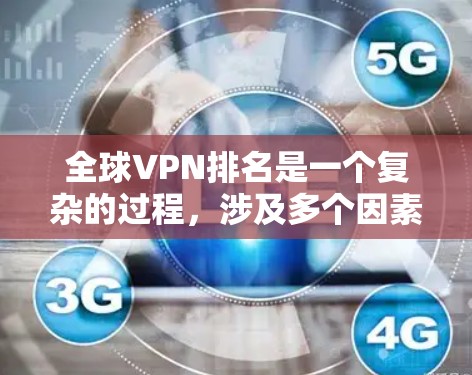 全球VPN排名是一个复杂的过程,涉及多个因素来评估各个VPN服务提供商的性能和用户满意度。以下是基于用户评分、功能、安全性和其他关键因素的全球VPN排名