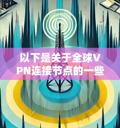 以下是关于全球VPN连接节点的一些关键点 以下是关于全球VPN连接节点的一些关键点