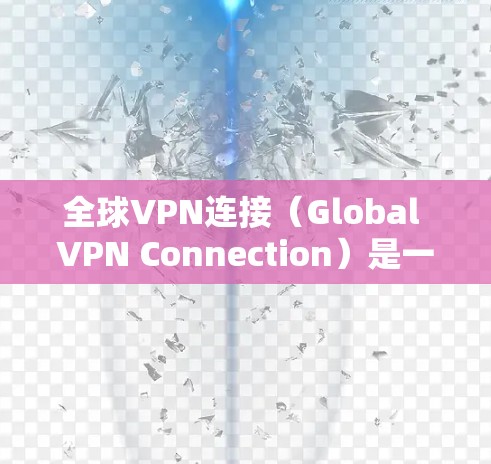 全球VPN连接(Global VPN Connection)是一种利用虚拟专用网络(VPN)技术在全球范围内建立安全、稳定通信通道的解决方案。以下是对全球VPN连接的详细分析和总结 全球VPN连接(Global VPN Connection)是一种利用虚拟专用网络(VPN)技术在全球范围内建立安全、稳定通信通道的解决方案。以下是对全球VPN连接的详细分析和总结