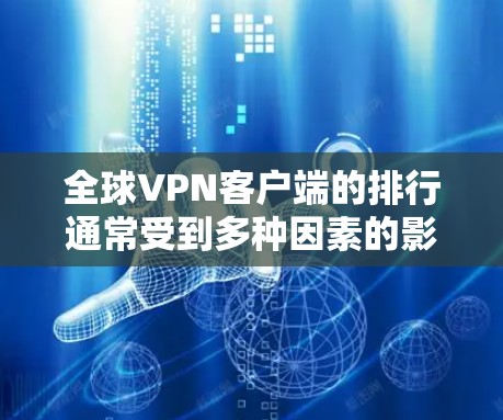 全球VPN客户端的排行通常受到多种因素的影响,包括用户的隐私需求、网络安全意识、服务质量、价格等。以下是一些主要的全球VPN客户端及其特点