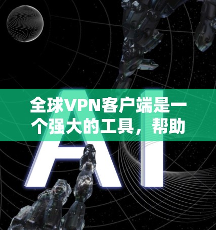 全球VPN客户端是一个强大的工具,帮助用户在互联网上保持匿名,保护隐私,并访问受地区限制的内容。以下是关于全球VPN客户端的详细指南