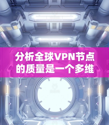 分析全球VPN节点的质量是一个多维度的任务,涵盖性能、安全性、功能、维护和用户反馈等多个方面。以下是对VPN节点质量的详细分析 分析全球VPN节点的质量是一个多维度的任务,涵盖性能、安全性、功能、维护和用户反馈等多个方面。以下是对VPN节点质量的详细分析