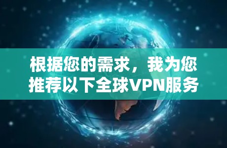 根据您的需求,我为您推荐以下全球VPN服务 根据您的需求,我为您推荐以下全球VPN服务