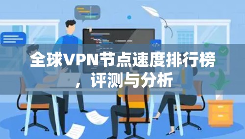 全球VPN节点速度排行榜,评测与分析