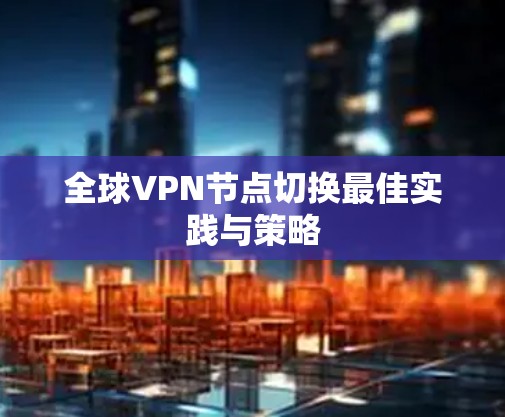 全球VPN节点切换最佳实践与策略