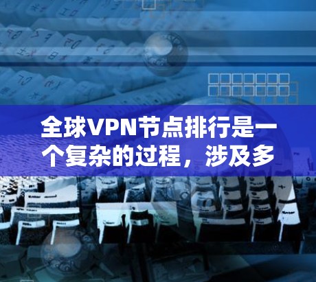 全球VPN节点排行是一个复杂的过程,涉及多个关键因素来评估各个VPN服务提供商的表现。以下是对全球VPN节点排行的综合分析和建议 全球VPN节点排行是一个复杂的过程,涉及多个关键因素来评估各个VPN服务提供商的表现。以下是对全球VPN节点排行的综合分析和建议