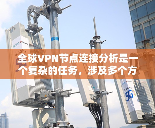 全球VPN节点连接分析是一个复杂的任务,涉及多个方面,包括网络基础设施、地理分布、连接质量、安全性以及用户行为等。以下是一些可能的分析方向和方法