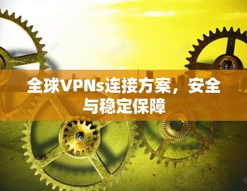 全球VPNs连接方案,安全与稳定保障 全球VPNs连接方案,安全与稳定保障