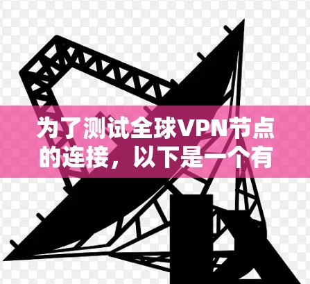 为了测试全球VPN节点的连接,以下是一个有条理的步骤指南