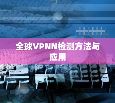 全球VPNN检测方法与应用 全球VPNN检测方法与应用
