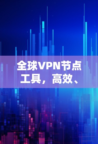 全球VPN节点工具,高效、安全、全球覆盖 全球VPN节点工具,高效、安全、全球覆盖