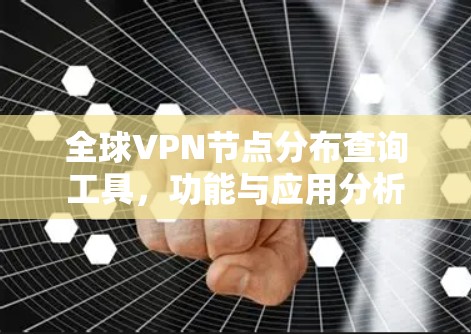 全球VPN节点分布查询工具,功能与应用分析 全球VPN节点分布查询工具,功能与应用分析