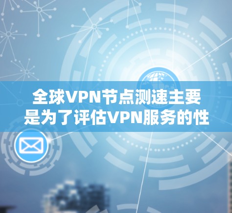 全球VPN节点测速主要是为了评估VPN服务的性能、稳定性和速度,以确保用户能够获得最佳的上网体验。以下是一些关于全球VPN节点测速的关键点和建议 全球VPN节点测速主要是为了评估VPN服务的性能、稳定性和速度,以确保用户能够获得最佳的上网体验。以下是一些关于全球VPN节点测速的关键点和建议