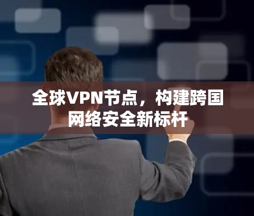 全球VPN节点,构建跨国网络安全新标杆