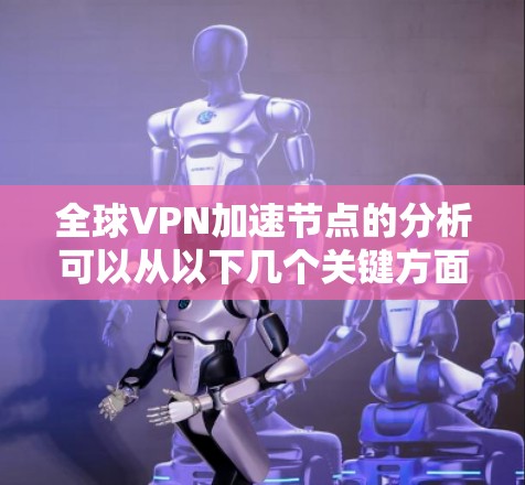 全球VPN加速节点的分析可以从以下几个关键方面进行