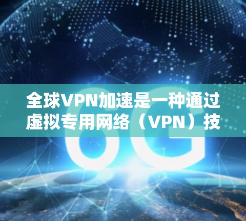 全球VPN加速是一种通过虚拟专用网络(VPN)技术,用户可以在不同国家或地区之间加速数据传输和访问本地资源的方法。以下是关于全球VPN加速的一些关键点 全球VPN加速是一种通过虚拟专用网络(VPN)技术,用户可以在不同国家或地区之间加速数据传输和访问本地资源的方法。以下是关于全球VPN加速的一些关键点